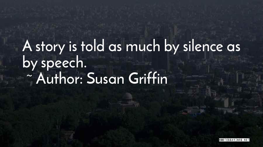 Susan Griffin Quotes: A Story Is Told As Much By Silence As By Speech.