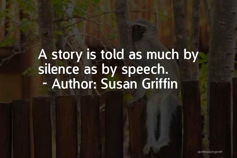 Susan Griffin Quotes: A Story Is Told As Much By Silence As By Speech.