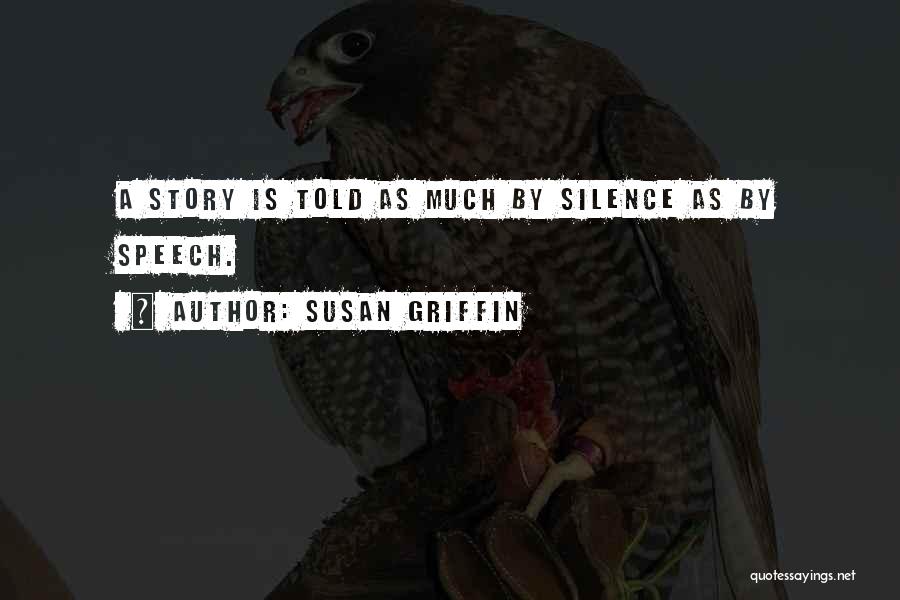 Susan Griffin Quotes: A Story Is Told As Much By Silence As By Speech.