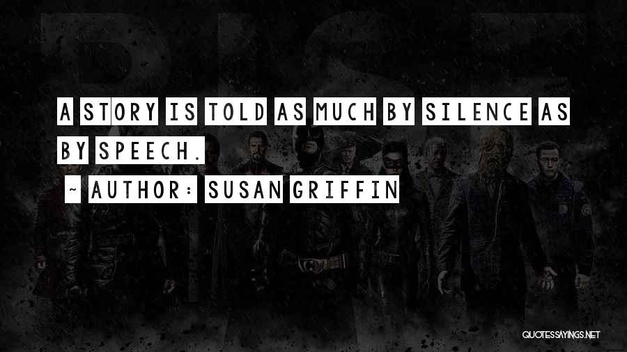 Susan Griffin Quotes: A Story Is Told As Much By Silence As By Speech.