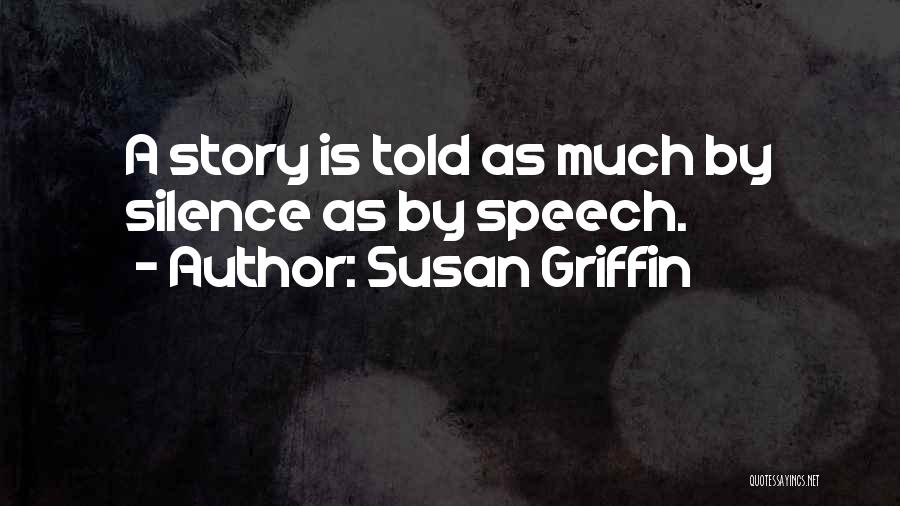 Susan Griffin Quotes: A Story Is Told As Much By Silence As By Speech.