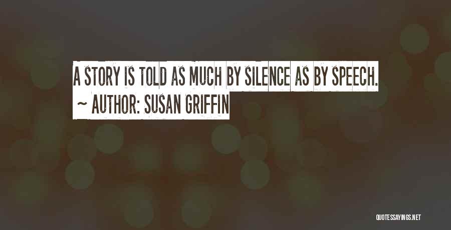Susan Griffin Quotes: A Story Is Told As Much By Silence As By Speech.