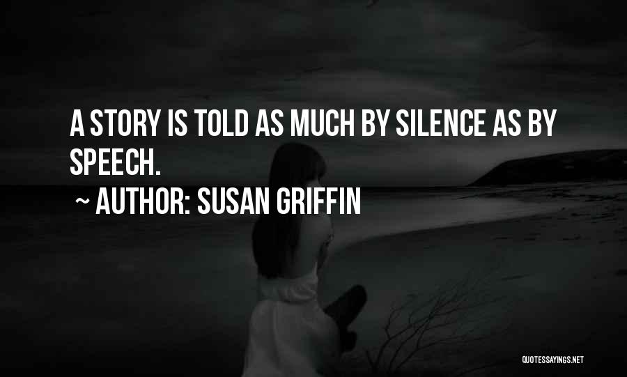 Susan Griffin Quotes: A Story Is Told As Much By Silence As By Speech.