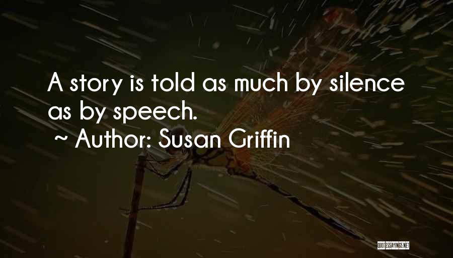 Susan Griffin Quotes: A Story Is Told As Much By Silence As By Speech.