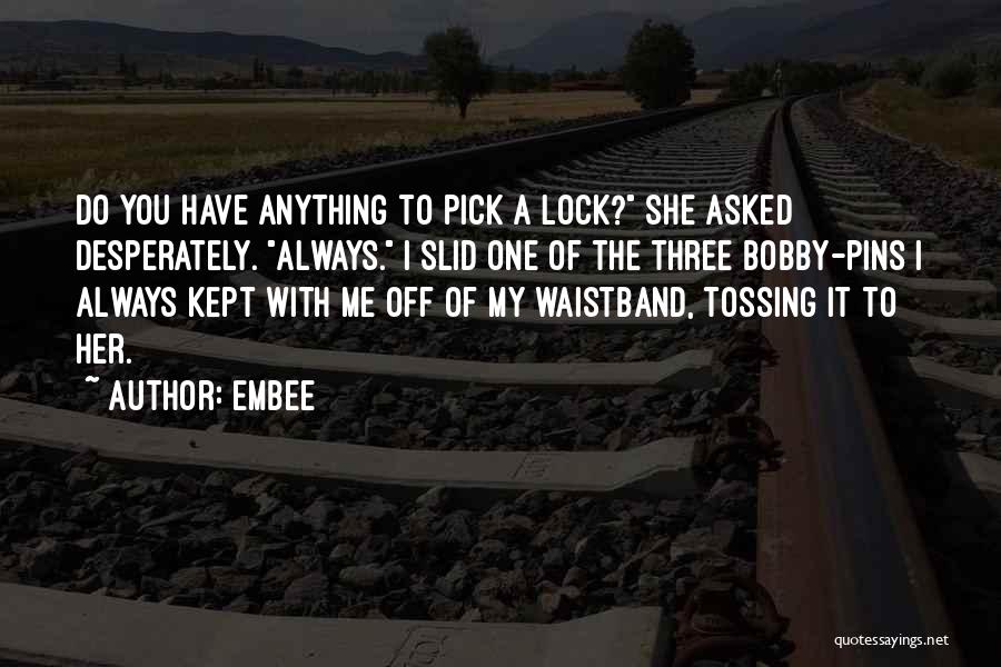 Embee Quotes: Do You Have Anything To Pick A Lock? She Asked Desperately. Always. I Slid One Of The Three Bobby-pins I