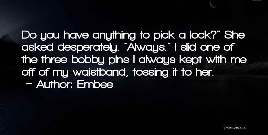 Embee Quotes: Do You Have Anything To Pick A Lock? She Asked Desperately. Always. I Slid One Of The Three Bobby-pins I