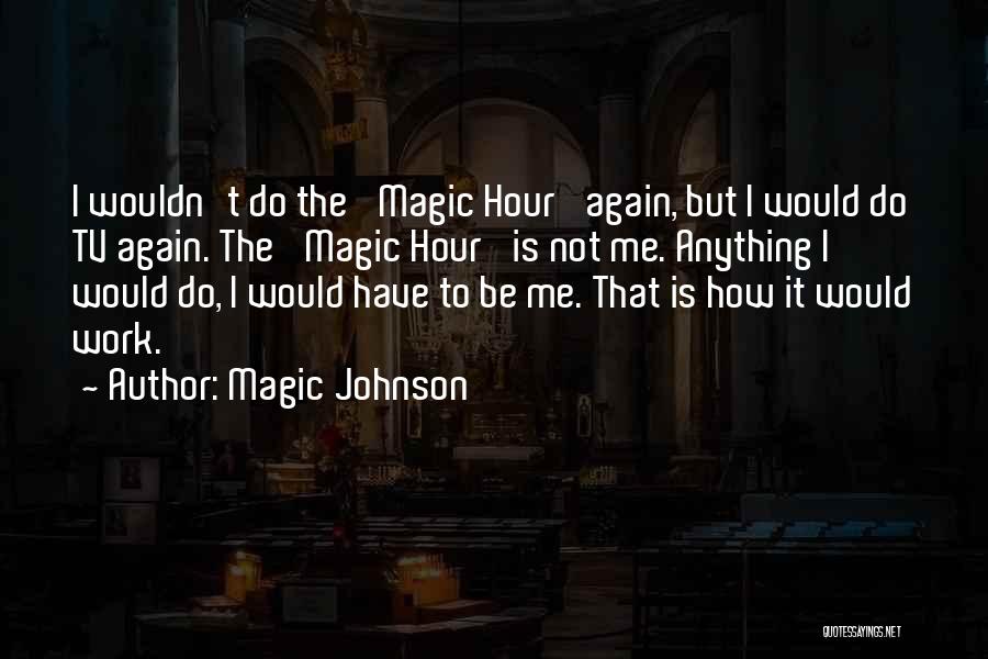 Magic Johnson Quotes: I Wouldn't Do The 'magic Hour' Again, But I Would Do Tv Again. The 'magic Hour' Is Not Me. Anything
