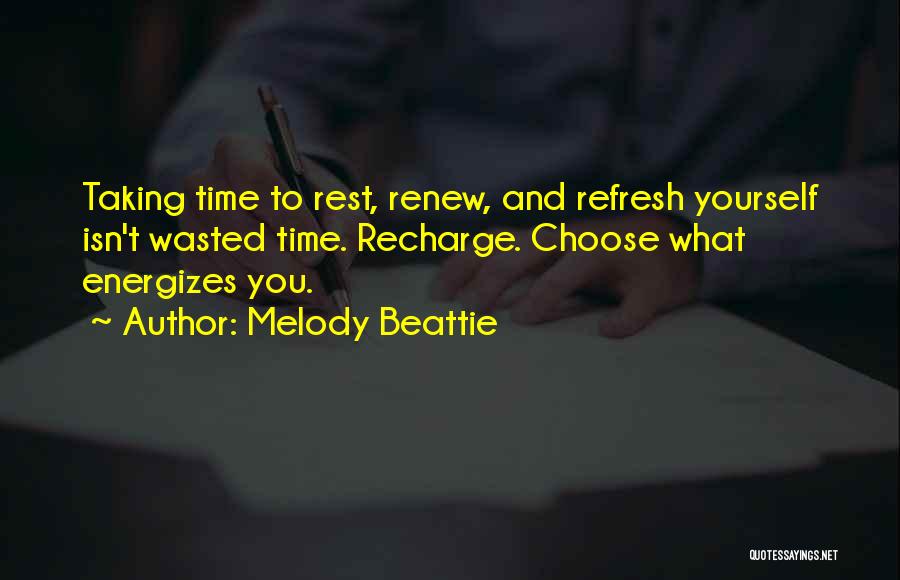 Melody Beattie Quotes: Taking Time To Rest, Renew, And Refresh Yourself Isn't Wasted Time. Recharge. Choose What Energizes You.