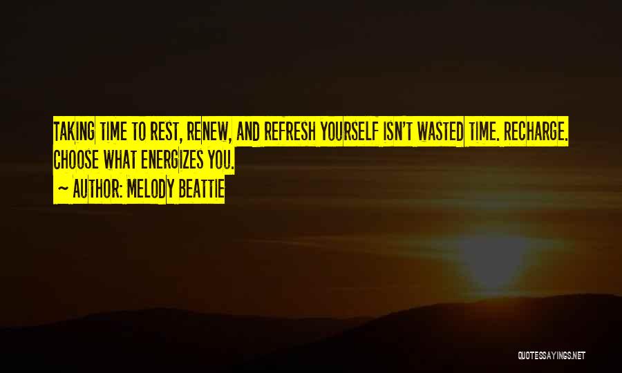 Melody Beattie Quotes: Taking Time To Rest, Renew, And Refresh Yourself Isn't Wasted Time. Recharge. Choose What Energizes You.