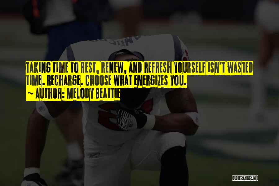 Melody Beattie Quotes: Taking Time To Rest, Renew, And Refresh Yourself Isn't Wasted Time. Recharge. Choose What Energizes You.