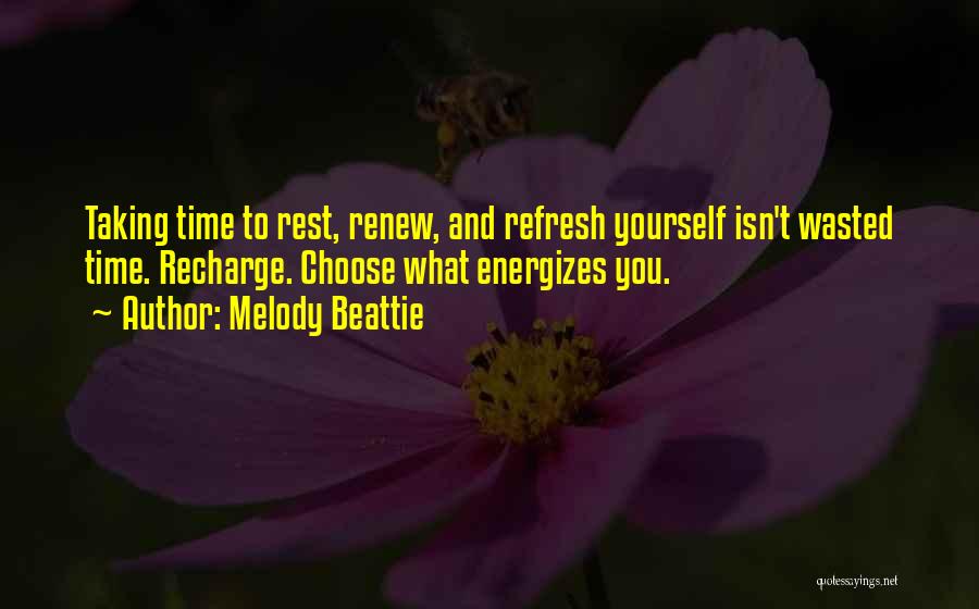 Melody Beattie Quotes: Taking Time To Rest, Renew, And Refresh Yourself Isn't Wasted Time. Recharge. Choose What Energizes You.