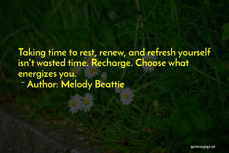 Melody Beattie Quotes: Taking Time To Rest, Renew, And Refresh Yourself Isn't Wasted Time. Recharge. Choose What Energizes You.