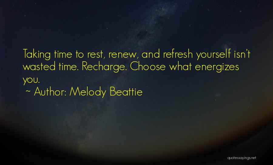 Melody Beattie Quotes: Taking Time To Rest, Renew, And Refresh Yourself Isn't Wasted Time. Recharge. Choose What Energizes You.