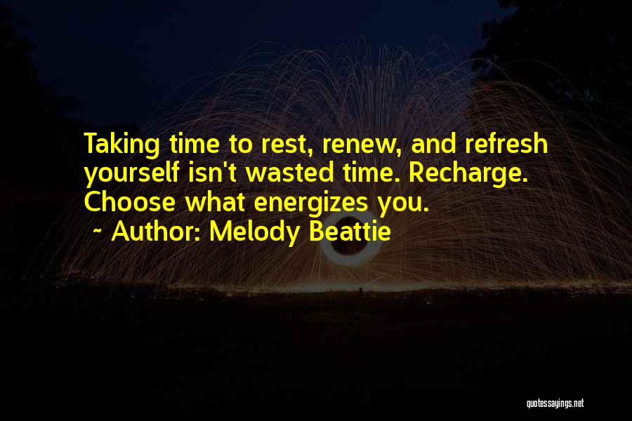 Melody Beattie Quotes: Taking Time To Rest, Renew, And Refresh Yourself Isn't Wasted Time. Recharge. Choose What Energizes You.