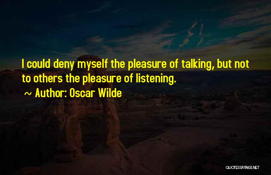 Oscar Wilde Quotes: I Could Deny Myself The Pleasure Of Talking, But Not To Others The Pleasure Of Listening.