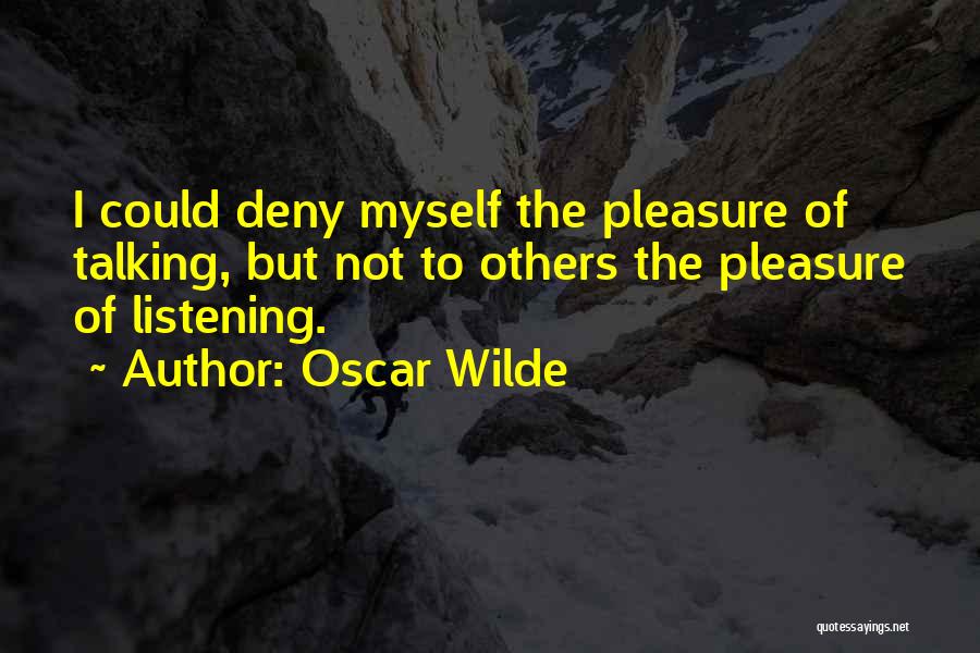 Oscar Wilde Quotes: I Could Deny Myself The Pleasure Of Talking, But Not To Others The Pleasure Of Listening.