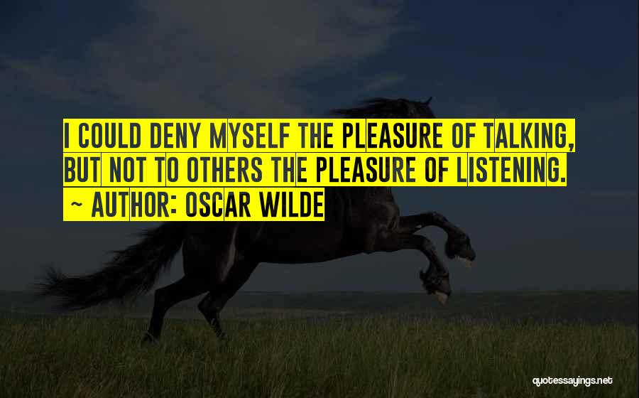 Oscar Wilde Quotes: I Could Deny Myself The Pleasure Of Talking, But Not To Others The Pleasure Of Listening.