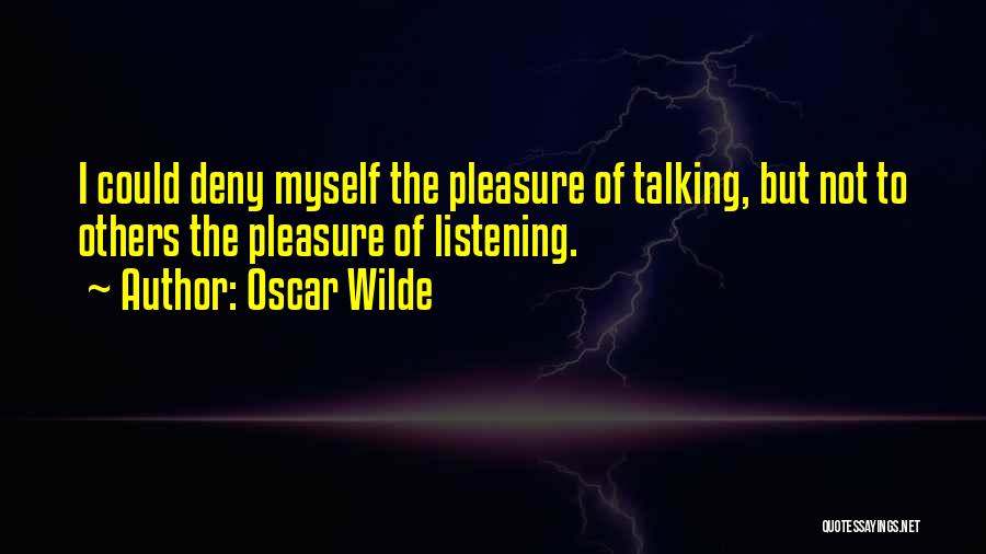 Oscar Wilde Quotes: I Could Deny Myself The Pleasure Of Talking, But Not To Others The Pleasure Of Listening.