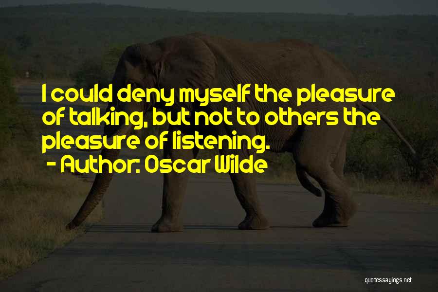 Oscar Wilde Quotes: I Could Deny Myself The Pleasure Of Talking, But Not To Others The Pleasure Of Listening.