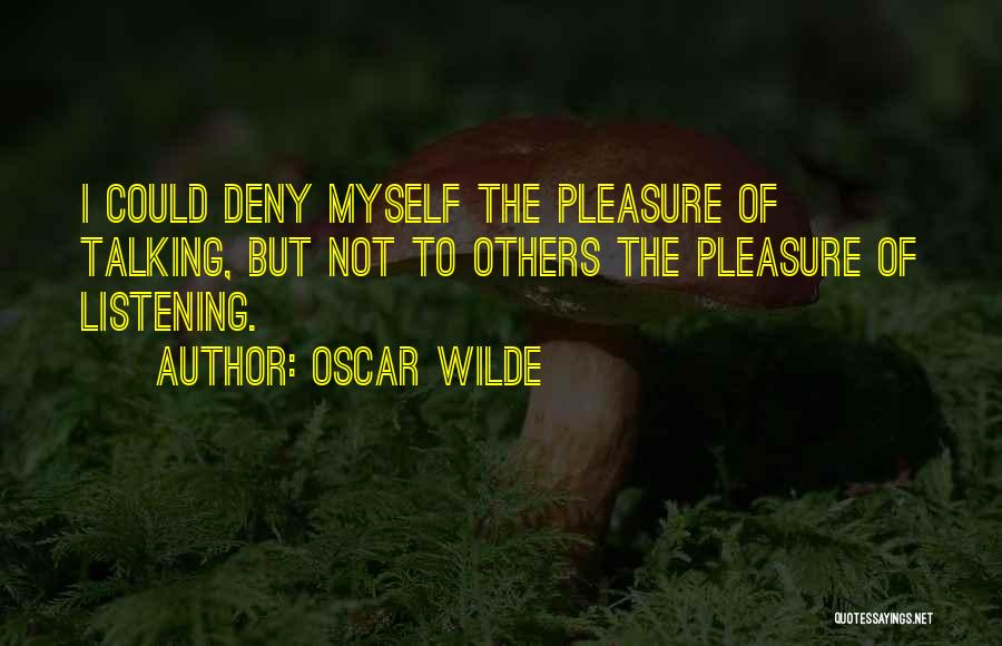 Oscar Wilde Quotes: I Could Deny Myself The Pleasure Of Talking, But Not To Others The Pleasure Of Listening.