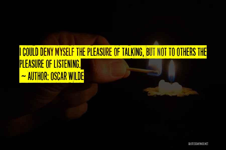 Oscar Wilde Quotes: I Could Deny Myself The Pleasure Of Talking, But Not To Others The Pleasure Of Listening.