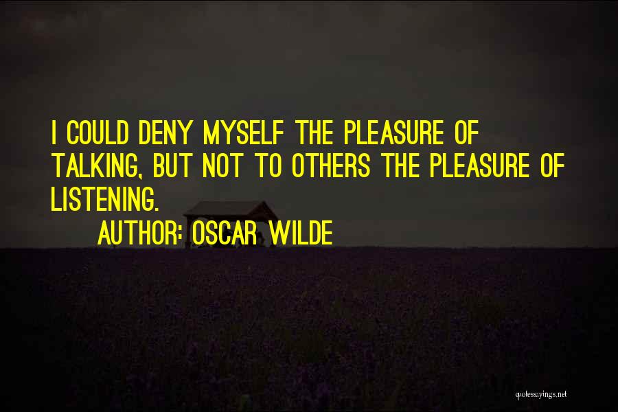 Oscar Wilde Quotes: I Could Deny Myself The Pleasure Of Talking, But Not To Others The Pleasure Of Listening.