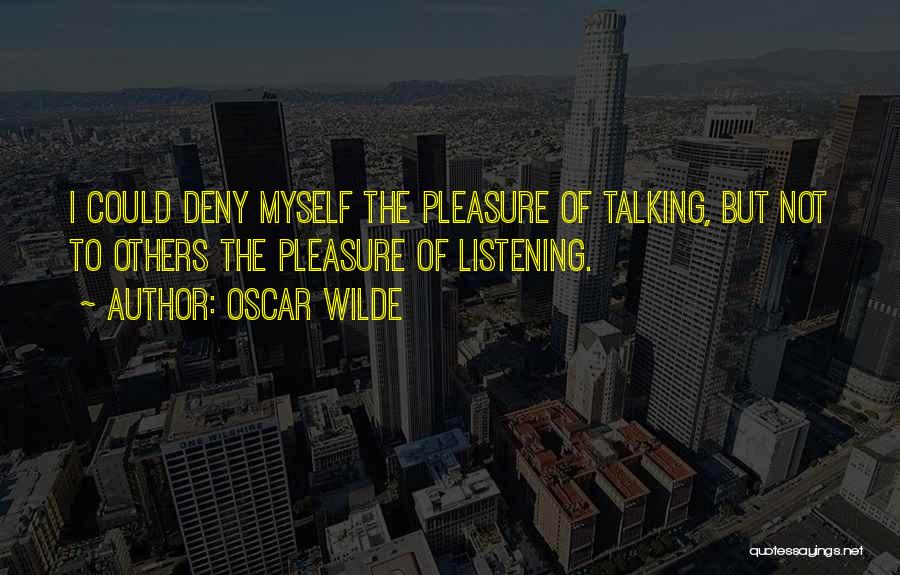 Oscar Wilde Quotes: I Could Deny Myself The Pleasure Of Talking, But Not To Others The Pleasure Of Listening.