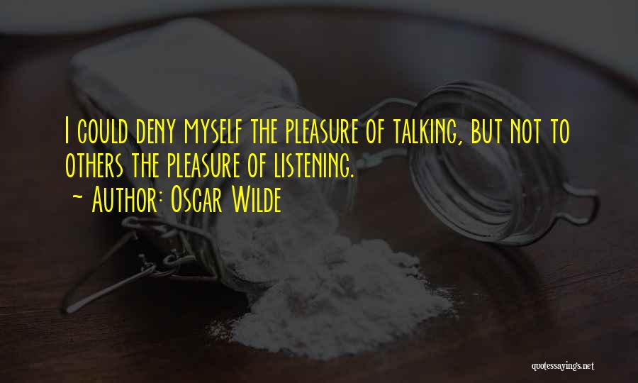 Oscar Wilde Quotes: I Could Deny Myself The Pleasure Of Talking, But Not To Others The Pleasure Of Listening.