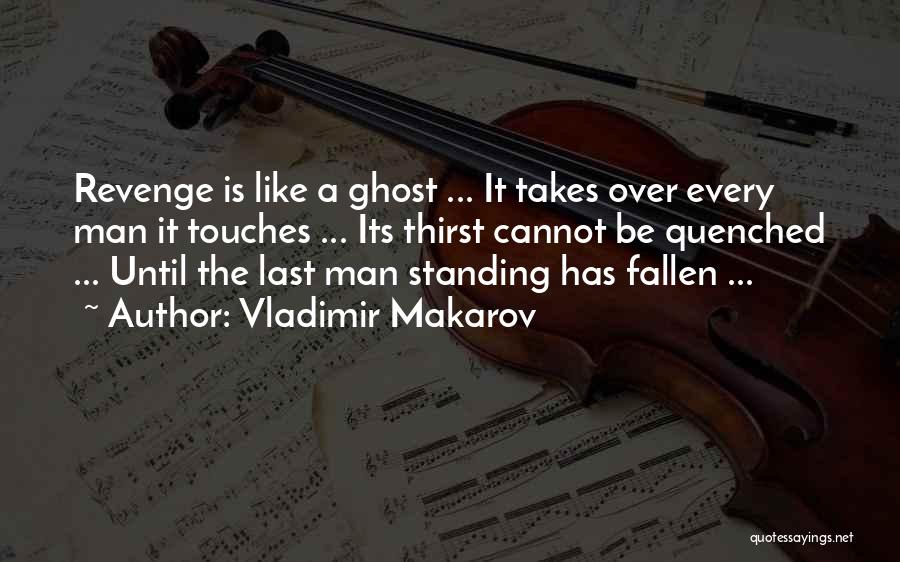 Vladimir Makarov Quotes: Revenge Is Like A Ghost ... It Takes Over Every Man It Touches ... Its Thirst Cannot Be Quenched ...