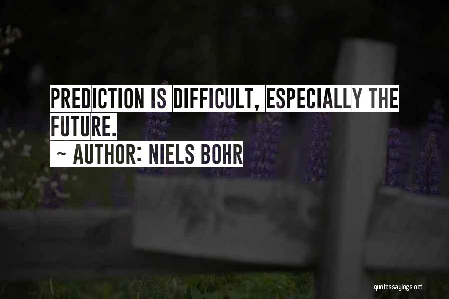 Niels Bohr Quotes: Prediction Is Difficult, Especially The Future.