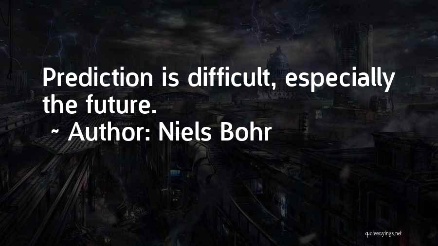 Niels Bohr Quotes: Prediction Is Difficult, Especially The Future.