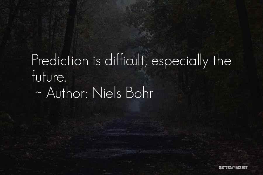 Niels Bohr Quotes: Prediction Is Difficult, Especially The Future.