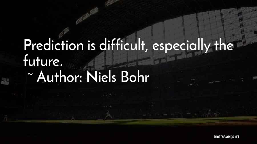 Niels Bohr Quotes: Prediction Is Difficult, Especially The Future.