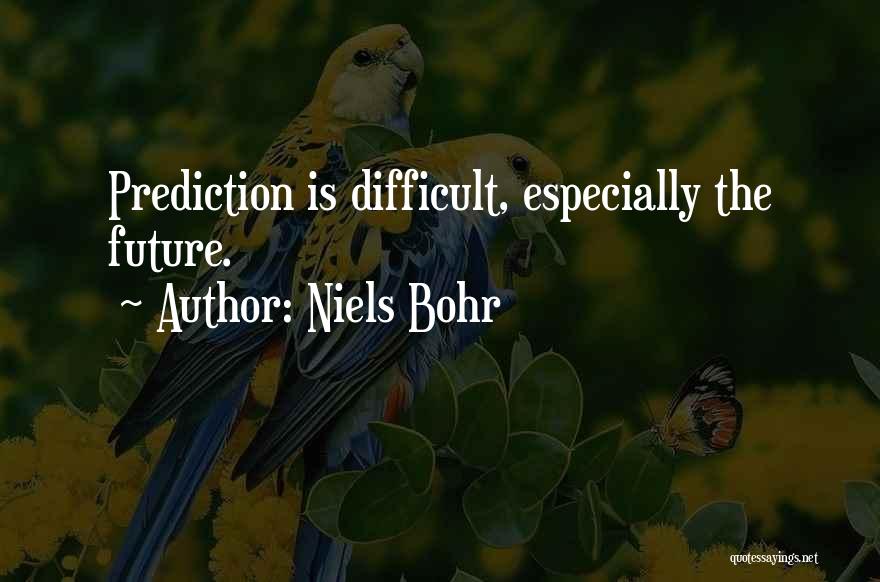 Niels Bohr Quotes: Prediction Is Difficult, Especially The Future.