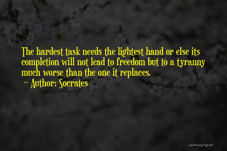 Socrates Quotes: The Hardest Task Needs The Lightest Hand Or Else Its Completion Will Not Lead To Freedom But To A Tyranny