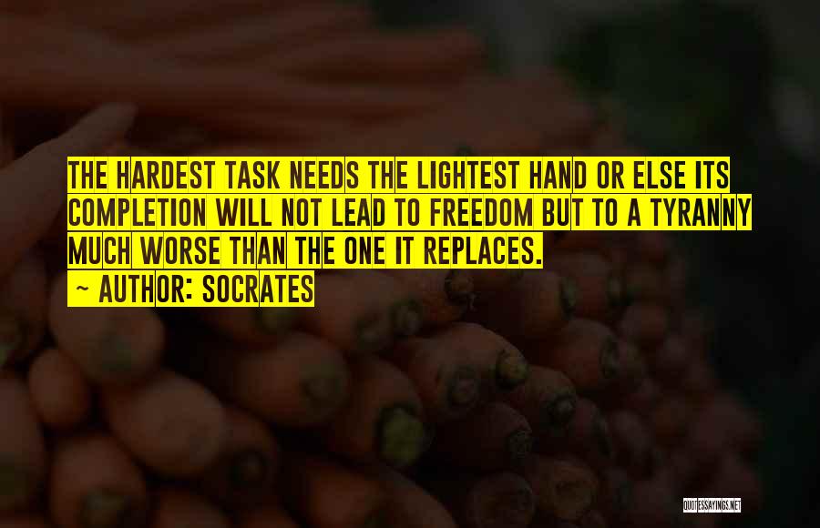 Socrates Quotes: The Hardest Task Needs The Lightest Hand Or Else Its Completion Will Not Lead To Freedom But To A Tyranny