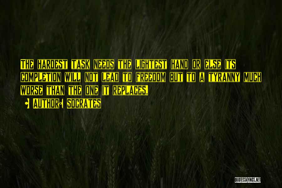 Socrates Quotes: The Hardest Task Needs The Lightest Hand Or Else Its Completion Will Not Lead To Freedom But To A Tyranny