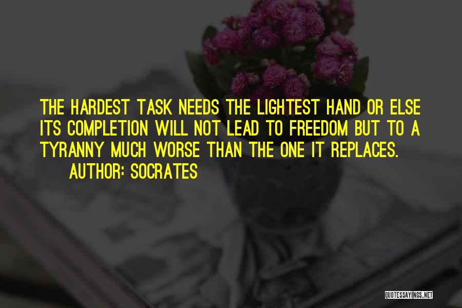 Socrates Quotes: The Hardest Task Needs The Lightest Hand Or Else Its Completion Will Not Lead To Freedom But To A Tyranny