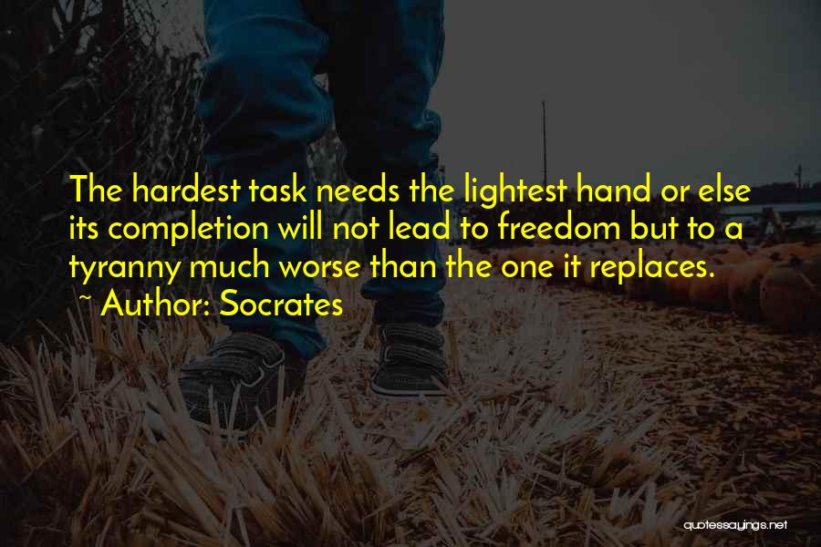 Socrates Quotes: The Hardest Task Needs The Lightest Hand Or Else Its Completion Will Not Lead To Freedom But To A Tyranny