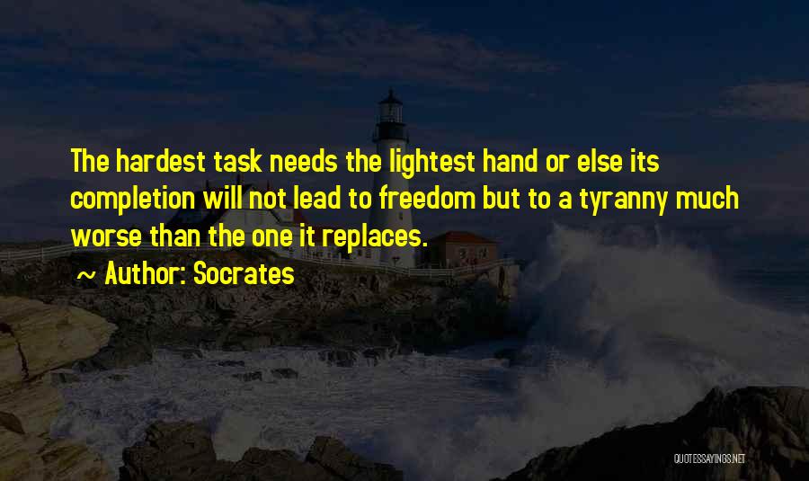 Socrates Quotes: The Hardest Task Needs The Lightest Hand Or Else Its Completion Will Not Lead To Freedom But To A Tyranny