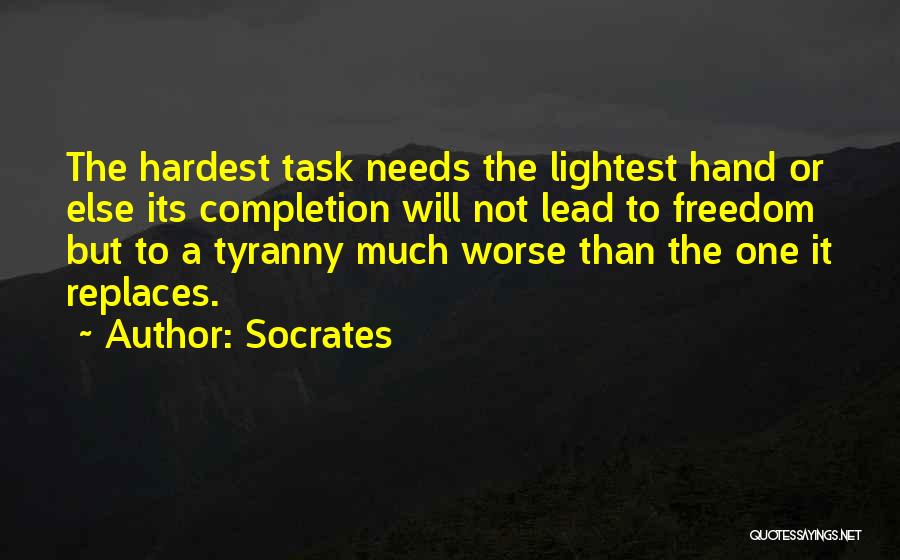 Socrates Quotes: The Hardest Task Needs The Lightest Hand Or Else Its Completion Will Not Lead To Freedom But To A Tyranny