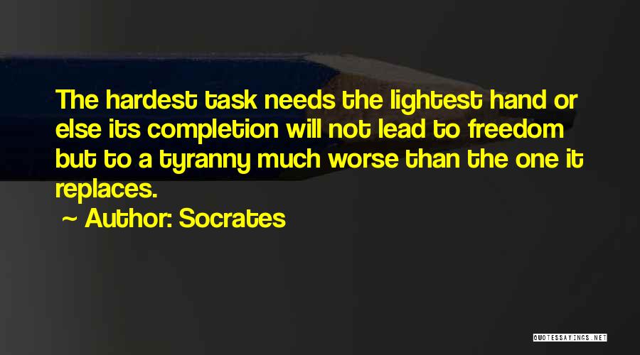 Socrates Quotes: The Hardest Task Needs The Lightest Hand Or Else Its Completion Will Not Lead To Freedom But To A Tyranny