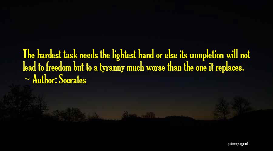 Socrates Quotes: The Hardest Task Needs The Lightest Hand Or Else Its Completion Will Not Lead To Freedom But To A Tyranny