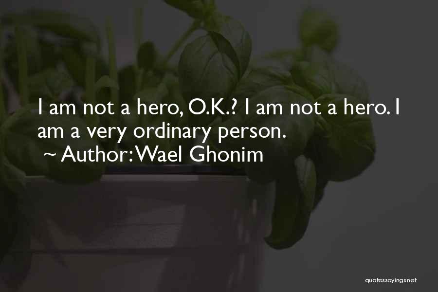 Wael Ghonim Quotes: I Am Not A Hero, O.k.? I Am Not A Hero. I Am A Very Ordinary Person.