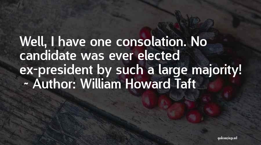 William Howard Taft Quotes: Well, I Have One Consolation. No Candidate Was Ever Elected Ex-president By Such A Large Majority!