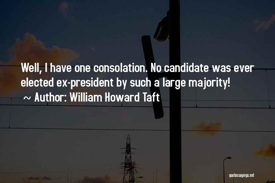 William Howard Taft Quotes: Well, I Have One Consolation. No Candidate Was Ever Elected Ex-president By Such A Large Majority!