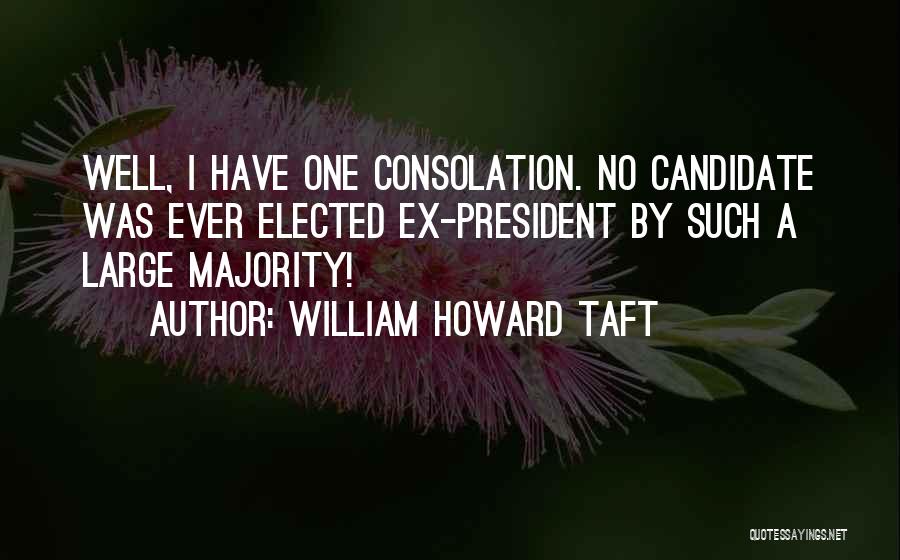 William Howard Taft Quotes: Well, I Have One Consolation. No Candidate Was Ever Elected Ex-president By Such A Large Majority!