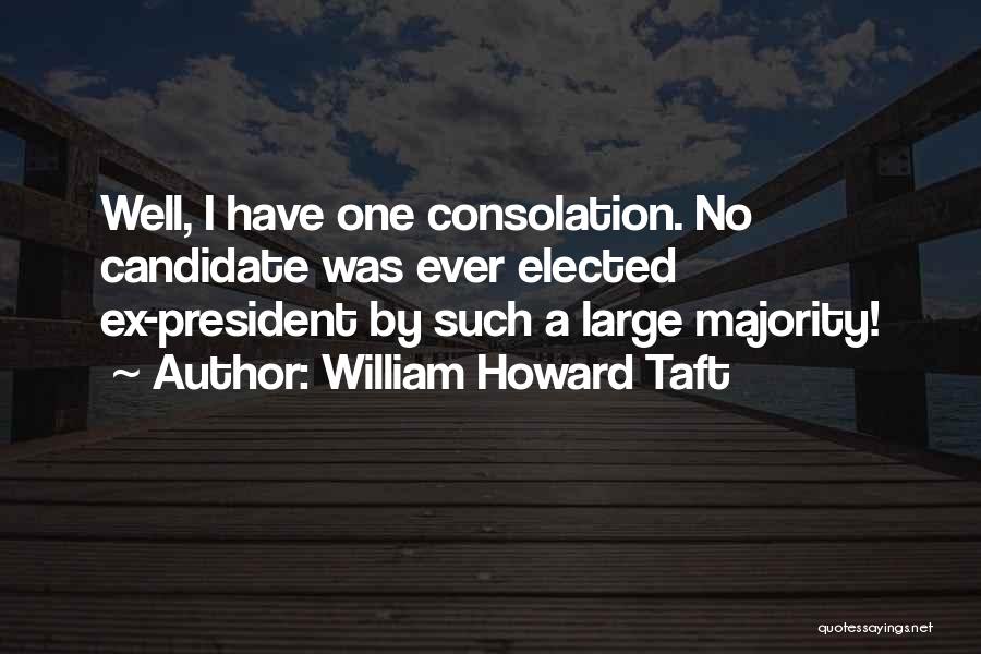 William Howard Taft Quotes: Well, I Have One Consolation. No Candidate Was Ever Elected Ex-president By Such A Large Majority!