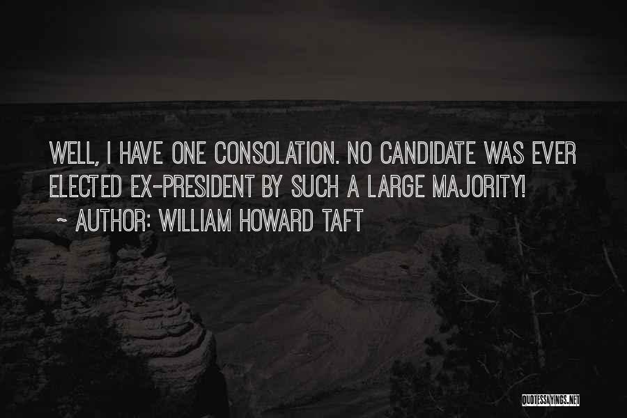 William Howard Taft Quotes: Well, I Have One Consolation. No Candidate Was Ever Elected Ex-president By Such A Large Majority!