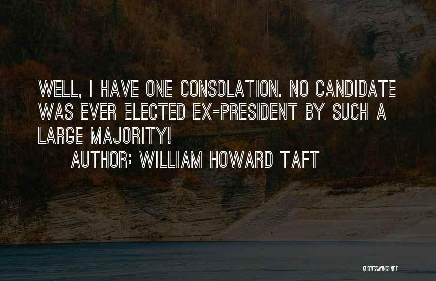 William Howard Taft Quotes: Well, I Have One Consolation. No Candidate Was Ever Elected Ex-president By Such A Large Majority!